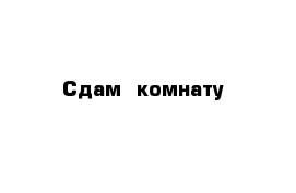 Сдам  комнату 